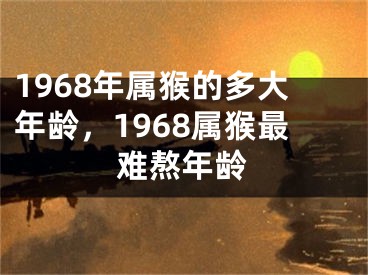 1968年属猴的多大年龄，1968属猴最难熬年龄