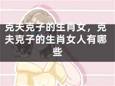 克夫克子的生肖女，克夫克子的生肖女人有哪些