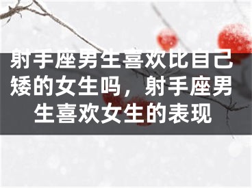 射手座男生喜欢比自己矮的女生吗，射手座男生喜欢女生的表现