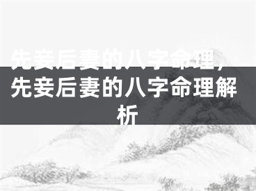 先妾后妻的八字命理，先妾后妻的八字命理解析