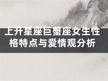 上升星座巨蟹座女生性格特点与爱情观分析
