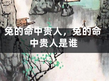 兔的命中贵人，兔的命中贵人是谁