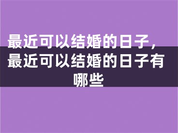 最近可以结婚的日子，最近可以结婚的日子有哪些