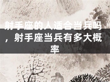 射手座的人适合当兵吗，射手座当兵有多大概率