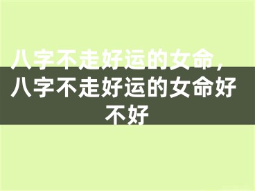 八字不走好运的女命，八字不走好运的女命好不好
