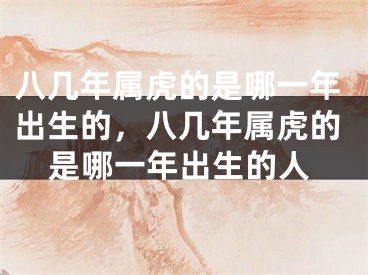 八几年属虎的是哪一年出生的,八几年属虎的是哪一年出生的人