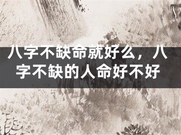 八字不缺命就好么，八字不缺的人命好不好