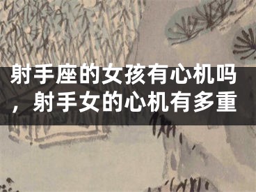 射手座的女孩有心机吗，射手女的心机有多重