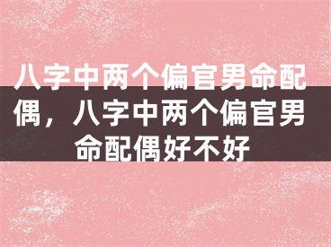 八字中两个偏官男命配偶，八字中两个偏官男命配偶好不好
