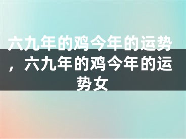 六九年的鸡今年的运势，六九年的鸡今年的运势女