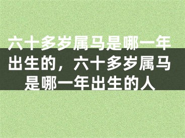 六十多岁属马是哪一年出生的，六十多岁属马是哪一年出生的人
