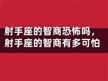 射手座的智商恐怖吗，射手座的智商有多可怕