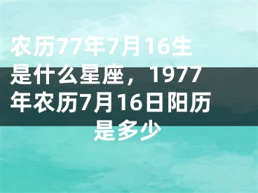 农历77年7月16生是什么星座,1977年农历7月16日阳历是多少