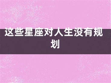 这些星座对人生没有规划