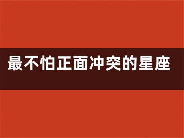 最不怕正面冲突的星座