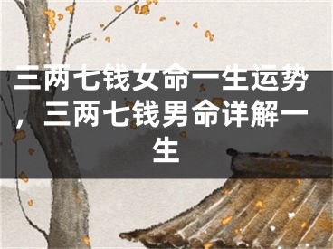 三两七钱女命一生运势，三两七钱男命详解一生