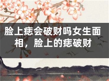 脸上痣会破财吗女生面相，脸上的痣破财