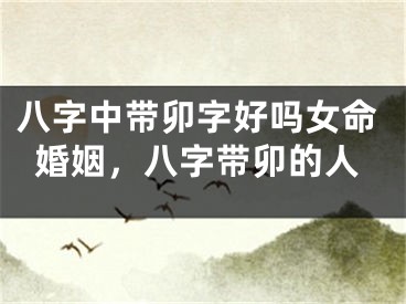 八字中带卯字好吗女命婚姻，八字带卯的人