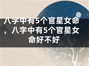 八字中有5个官星女命，八字中有5个官星女命好不好