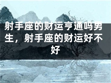 射手座的财运亨通吗男生，射手座的财运好不好