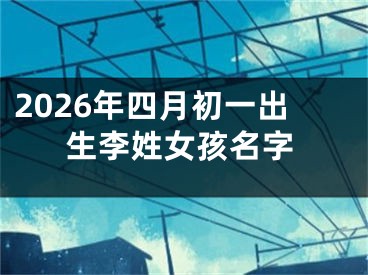 2026年四月初一出生李姓女孩名字