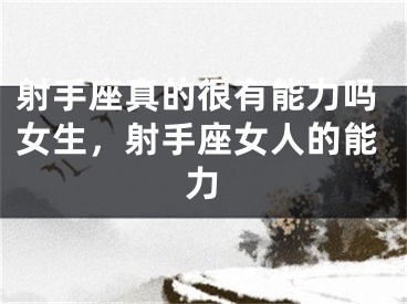 射手座真的很有能力吗女生，射手座女人的能力
