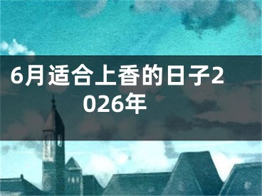 6月适合上香的日子2026年