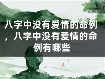 八字中没有爱情的命例，八字中没有爱情的命例有哪些
