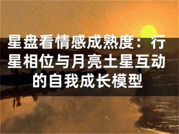 星盘看情感成熟度:行星相位与月亮土星互动的自我成长模型