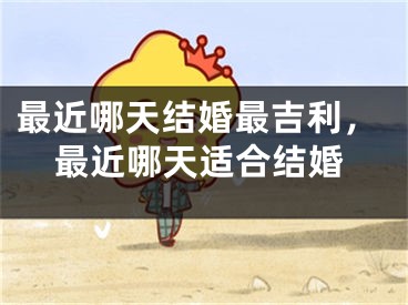 最近哪天结婚最吉利，最近哪天适合结婚