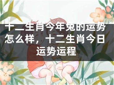 十二生肖今年兔的运势怎么样，十二生肖今日运势运程