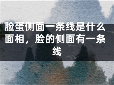 脸蛋侧面一条线是什么面相，脸的侧面有一条线