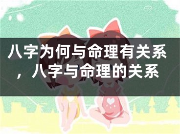 八字为何与命理有关系，八字与命理的关系