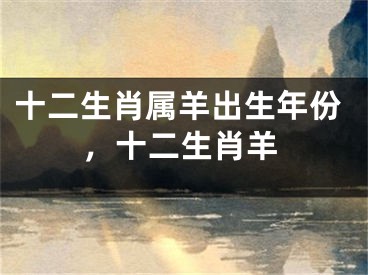 十二生肖属羊出生年份，十二生肖羊
