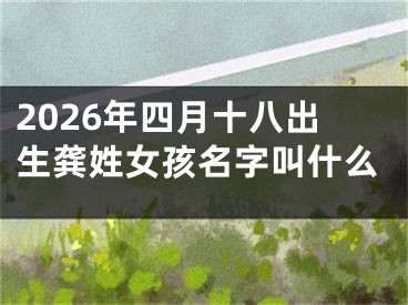 2026年四月十八出生龚姓女孩名字叫什么
