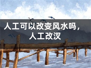 人工可以改变风水吗，人工改汊