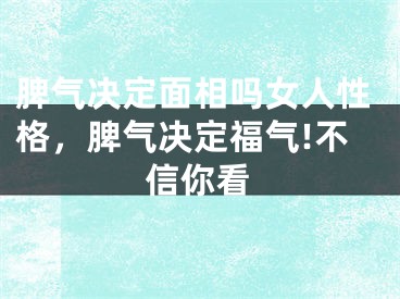 脾气决定面相吗女人性格，脾气决定福气!不信你看