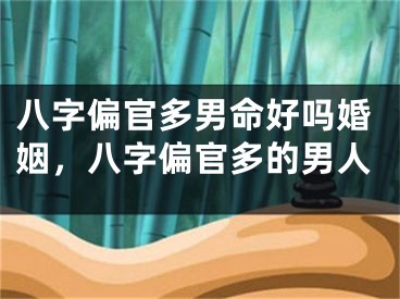 八字偏官多男命好吗婚姻，八字偏官多的男人