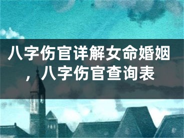 八字伤官详解女命婚姻，八字伤官查询表