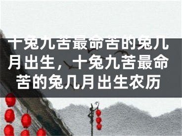 十兔九苦最命苦的兔几月出生,十兔九苦最命苦的兔几月出生农历