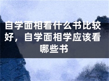 自学面相看什么书比较好，自学面相学应该看哪些书