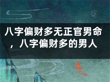 八字偏财多无正官男命,八字偏财多的男人