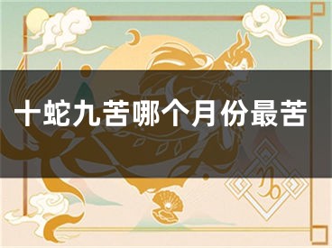 十蛇九苦哪个月份最苦