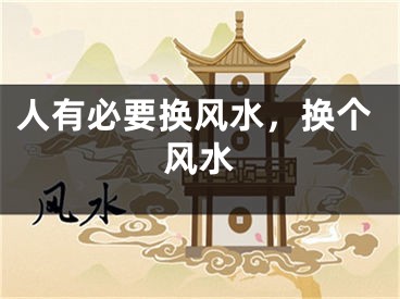 人有必要换风水，换个风水