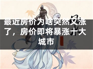 最近房价为啥突然又涨了，房价即将暴涨十大城市