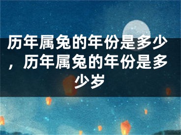 历年属兔的年份是多少,历年属兔的年份是多少岁