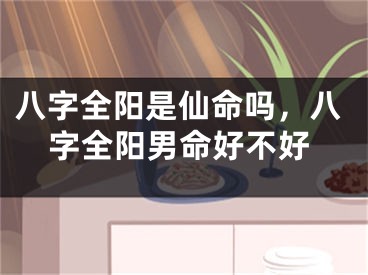 八字全阳是仙命吗，八字全阳男命好不好
