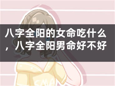 八字全阳的女命吃什么,八字全阳男命好不好