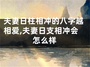 夫妻日柱相冲的八字越相爱,夫妻日支相冲会怎么样