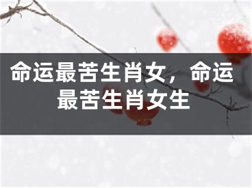 命运最苦生肖女,命运最苦生肖女生